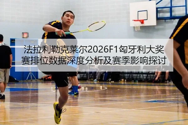 法拉利勒克莱尔2026F1匈牙利大奖赛排位数据深度分析及赛季影响探讨（2026 FIFA World Cup）