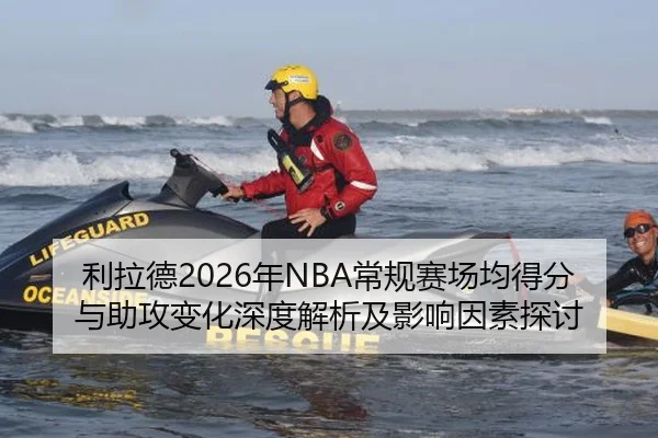 利拉德2026年NBA常规赛场均得分与助攻变化深度解析及影响因素探讨（2026 FIFA World Cup）