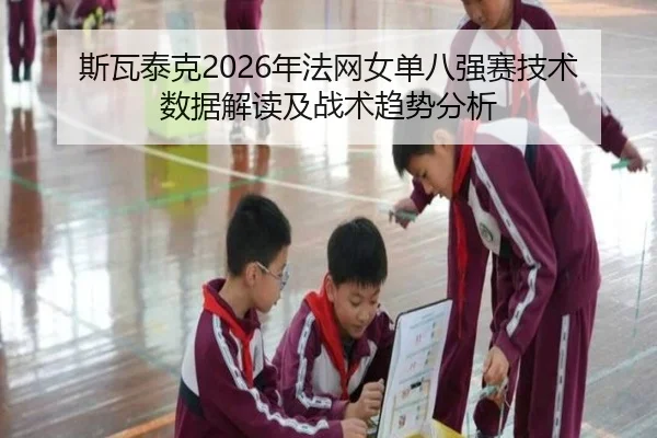 斯瓦泰克2026年法网女单八强赛技术数据解读及战术趋势分析（2026 FIFA World Cup）